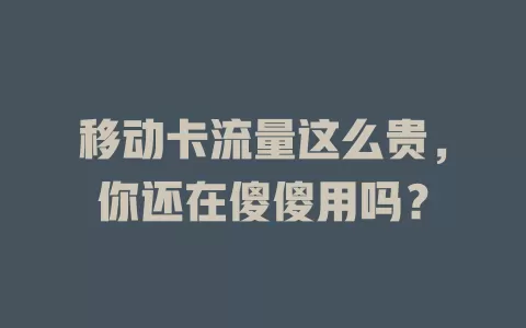 移动卡流量这么贵，你还在傻傻用吗？