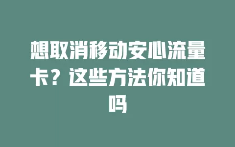 想取消移动安心流量卡？这些方法你知道吗