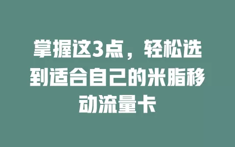 掌握这3点，轻松选到适合自己的米脂移动流量卡