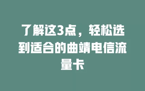 了解这3点，轻松选到适合的曲靖电信流量卡