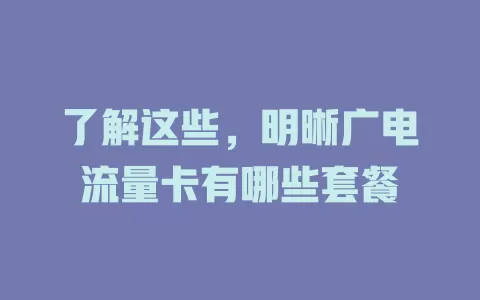 了解这些，明晰广电流量卡有哪些套餐