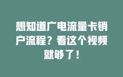 想知道广电流量卡销户流程？看这个视频就够了！
