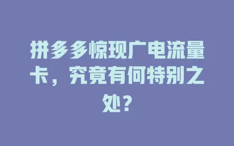 拼多多惊现广电流量卡，究竟有何特别之处？