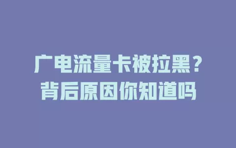 广电流量卡被拉黑？背后原因你知道吗