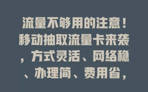 流量不够用的注意！移动抽取流量卡来袭，方式灵活、网络稳、办理简、费用省，让你畅享移动便捷，开启流量自由之旅