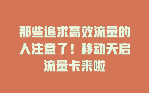 那些追求高效流量的人注意了！移动天启流量卡来啦