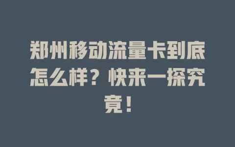 郑州移动流量卡到底怎么样？快来一探究竟！