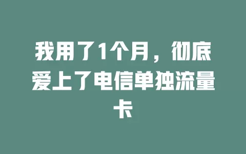 我用了1个月，彻底爱上了电信单独流量卡