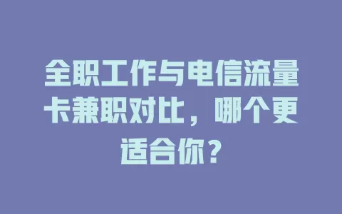 全职工作与电信流量卡兼职对比，哪个更适合你？