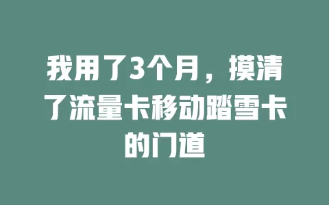 我用了3个月，摸清了流量卡移动踏雪卡的门道