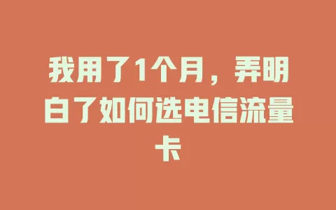 我用了1个月，弄明白了如何选电信流量卡