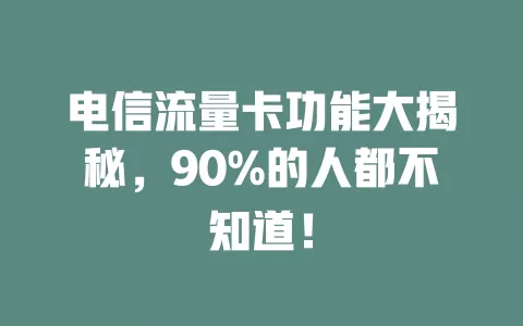 电信流量卡功能大揭秘，90%的人都不知道！