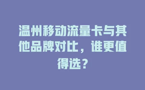 温州移动流量卡与其他品牌对比，谁更值得选？