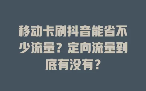 移动卡刷抖音能省不少流量？定向流量到底有没有？