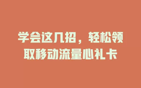 学会这几招，轻松领取移动流量心礼卡