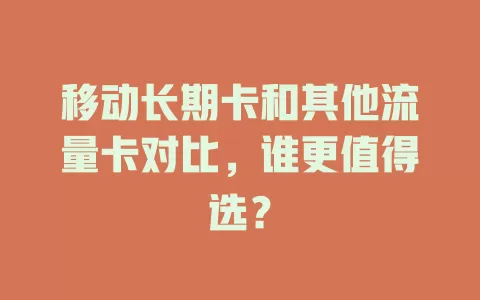 移动长期卡和其他流量卡对比，谁更值得选？