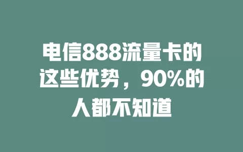 电信888流量卡的这些优势，90%的人都不知道