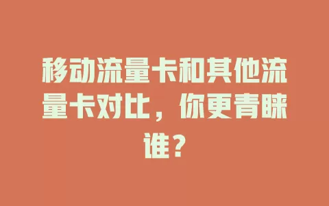 移动流量卡和其他流量卡对比，你更青睐谁？