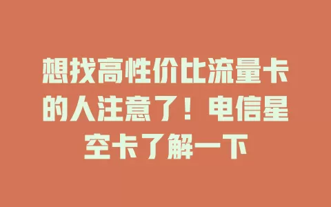 想找高性价比流量卡的人注意了！电信星空卡了解一下