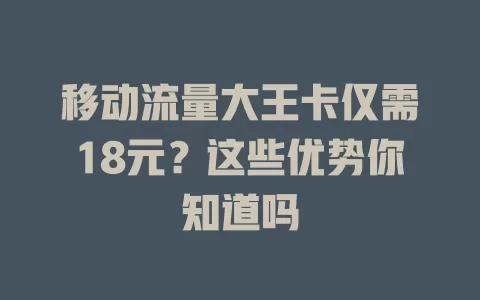 移动流量大王卡仅需18元？这些优势你知道吗