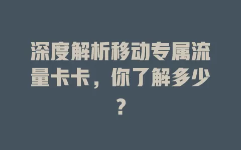 深度解析移动专属流量卡卡，你了解多少？
