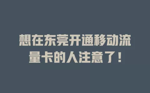想在东莞开通移动流量卡的人注意了！