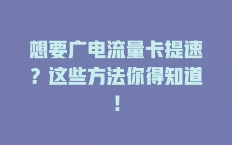 想要广电流量卡提速？这些方法你得知道！