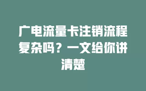 广电流量卡注销流程复杂吗？一文给你讲清楚