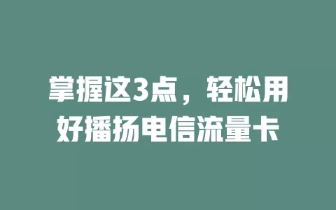 掌握这3点，轻松用好播扬电信流量卡