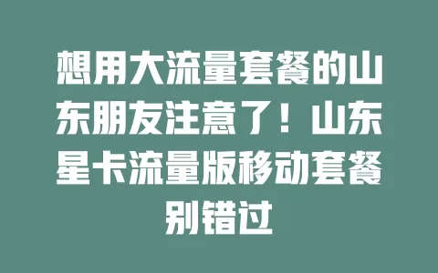 想用大流量套餐的山东朋友注意了！山东星卡流量版移动套餐别错过