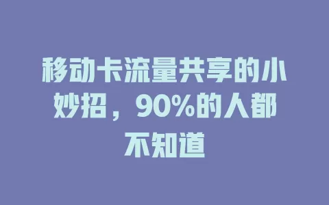 移动卡流量共享的小妙招，90%的人都不知道