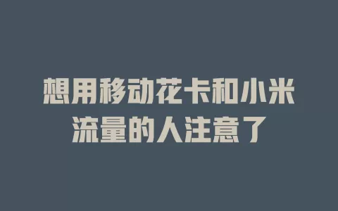 想用移动花卡和小米流量的人注意了