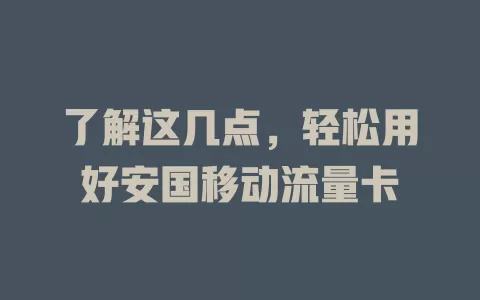 了解这几点，轻松用好安国移动流量卡