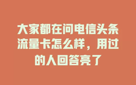 大家都在问电信头条流量卡怎么样，用过的人回答亮了
