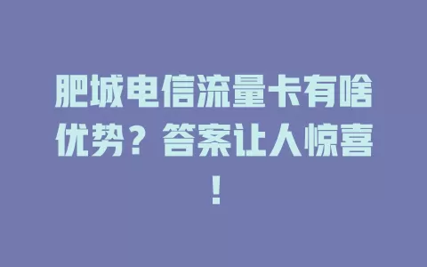 肥城电信流量卡有啥优势？答案让人惊喜！