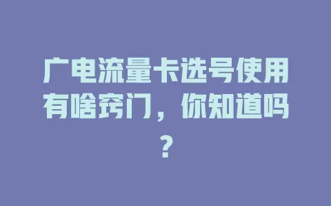 广电流量卡选号使用有啥窍门，你知道吗？