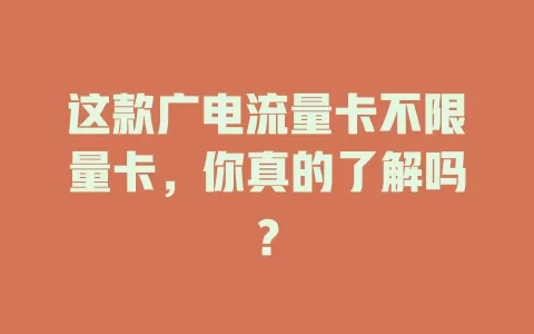 这款广电流量卡不限量卡，你真的了解吗？