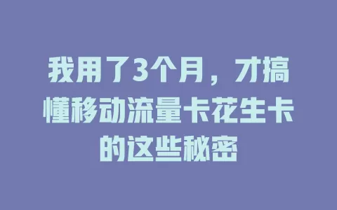 我用了3个月，才搞懂移动流量卡花生卡的这些秘密