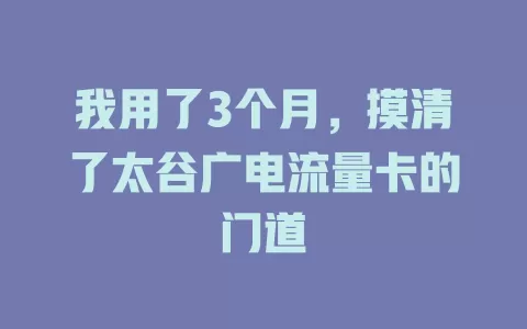 我用了3个月，摸清了太谷广电流量卡的门道