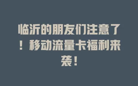 临沂的朋友们注意了！移动流量卡福利来袭！