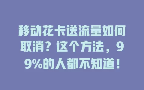 移动花卡送流量如何取消？这个方法，99%的人都不知道！