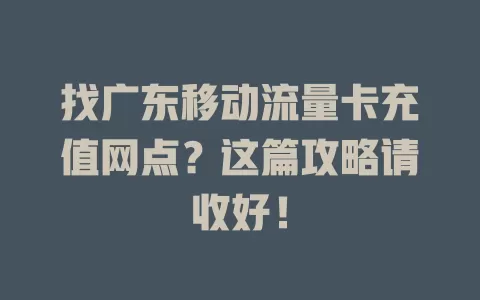 找广东移动流量卡充值网点？这篇攻略请收好！