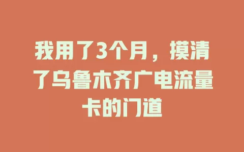 我用了3个月，摸清了乌鲁木齐广电流量卡的门道