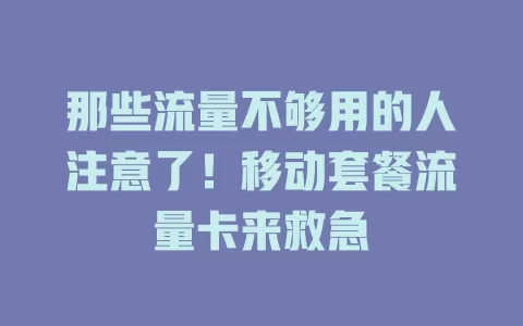 那些流量不够用的人注意了！移动套餐流量卡来救急