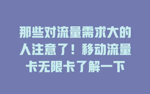 那些对流量需求大的人注意了！移动流量卡无限卡了解一下