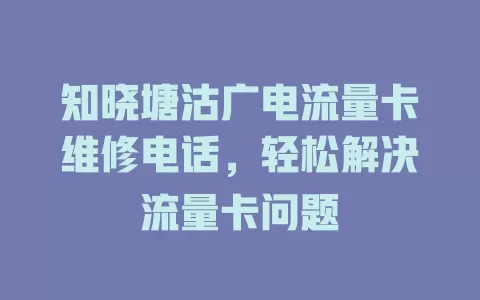 知晓塘沽广电流量卡维修电话，轻松解决流量卡问题