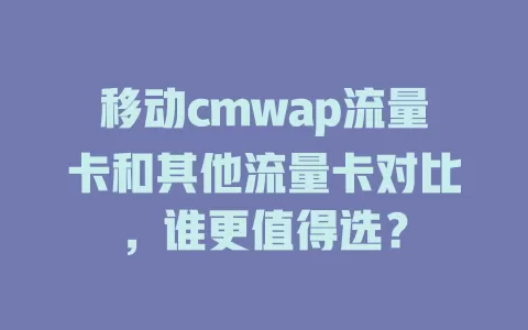 移动cmwap流量卡和其他流量卡对比，谁更值得选？