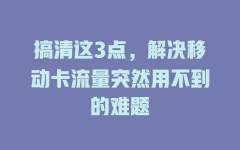 搞清这3点，解决移动卡流量突然用不到的难题