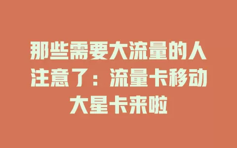 那些需要大流量的人注意了：流量卡移动大星卡来啦