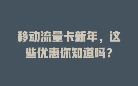 移动流量卡新年，这些优惠你知道吗？